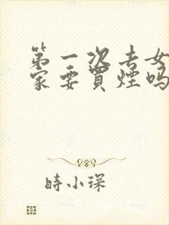 第一次去女朋友家要买烟吗