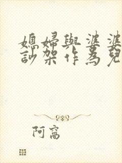 媳妇与婆婆公公吵架作为儿子怎么办