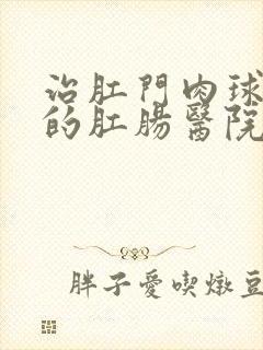 治肛门肉球破了的肛肠医院