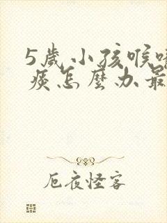 5岁小孩喉咙有痰怎么办最有效