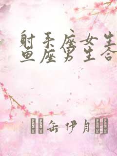 射手座女生和双鱼座男生合适吗