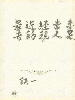 最近经常梦见死去的亲人是什么预兆