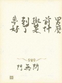 梦到与前男友和好了是什么征兆