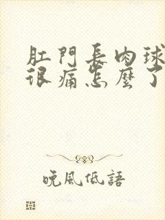 肛门长肉球最近很痛怎么了