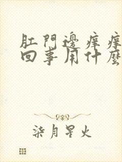 肛门边痒痒怎么回事用什么药