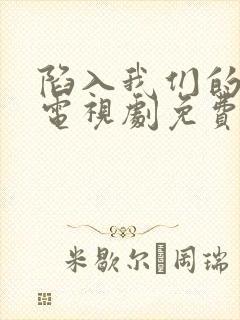 陷入我们的热恋电视剧免费观看刘浩存王安宇