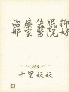 治疗失眠抑郁 哪家医院好