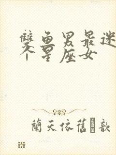 双鱼男最迷恋哪个星座女