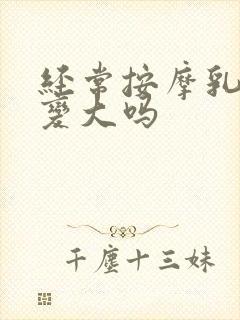 经常按摩乳房会变大吗