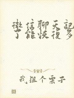 微信聊天记录删了能恢复多长时间的