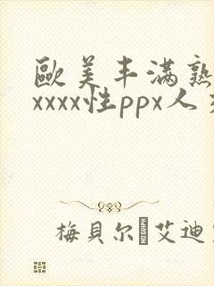 欧美丰满熟妇xxxxx性ppx人交