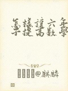 怎样让六年级孩子提高数学成绩