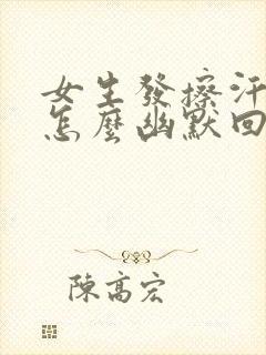 女生发擦汗表情怎么幽默回复