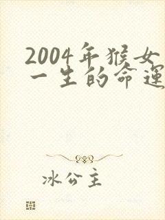2004年猴女一生的命运