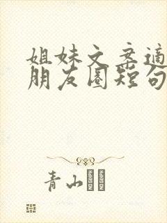 姐妹文案适合发朋友圈短句