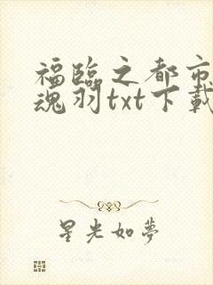 福临之都市后零魂羽txt下载