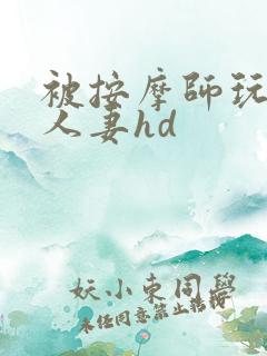 被按摩师玩弄的人妻hd