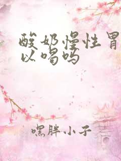 酸奶慢性胃炎可以喝吗