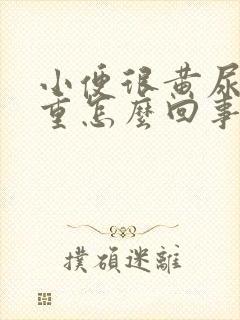 小便很黄尿骚味重怎么回事