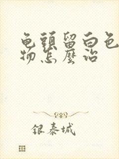 龟头留白色脓状物怎么治