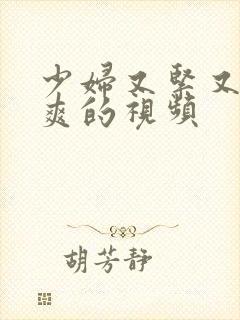 少妇又紧又粗又爽的视频