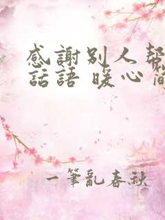 感谢别人帮助的话语 暖心简短