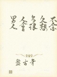 男人多久不见情人会很想念她