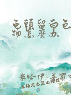 龟头留白色脓状物怎么办