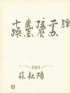 十岁孩子脾气暴躁怎么办