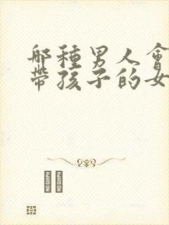 哪种男人会接受带孩子的女人