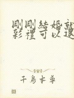 刚刚结婚就离婚彩礼可以退么