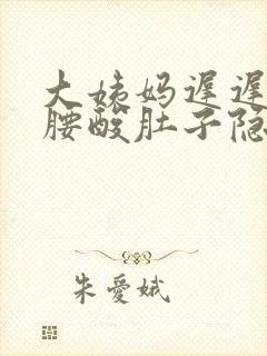 大姨妈迟迟不来腰酸肚子隐隐作疼