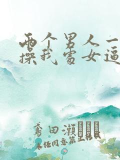 两个男人一起狠操我处女逼的小说