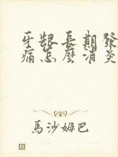 牙龈长期发炎肿痛怎么消炎最快