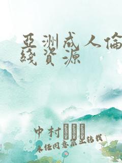 亚洲成人伦理在线资源