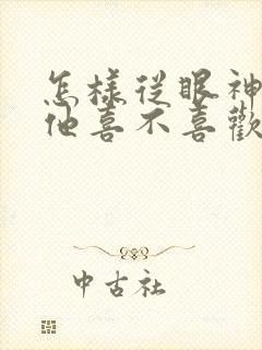 怎样从眼神判断他喜不喜欢自己