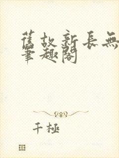旧故新长无删减笔趣阁