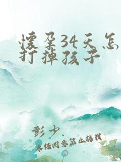 怀孕34天怎么打掉孩子