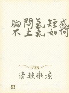 胸闷气短感觉喘不上气如何缓解