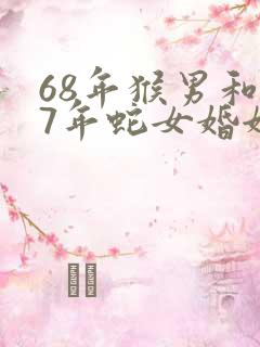 68年猴男和77年蛇女婚姻如何