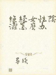 绝经女性阴道干涩怎么办