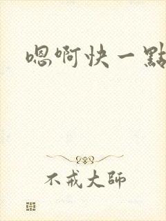 嗯啊快一点我要