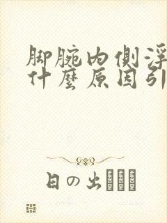 脚腕内侧浮肿是什么原因引起的