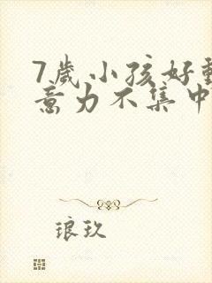 7岁小孩好动注意力不集中怎么办