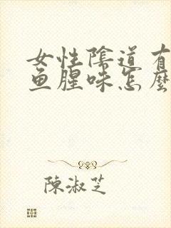 女性阴道有很大鱼腥味怎么回事