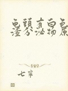 龟头有白色豆腐渣分泌物原因