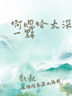 啊嗯哈太深了慢一点