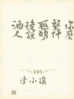 酒后联系你的男人说明什么