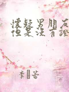 怀疑男朋友出轨但是没有证据怎么办