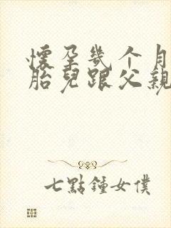 怀孕几个月能让胎儿跟父亲做亲子鉴定